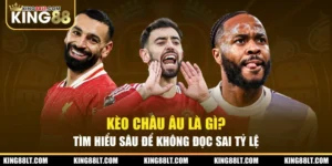 Kèo Châu Âu Là Gì? Tìm Hiểu Sâu Để Không Đọc Sai Tỷ Lệ